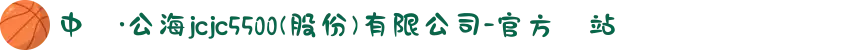 中國·公海jcjc5500(股份)有限公司-官方網站